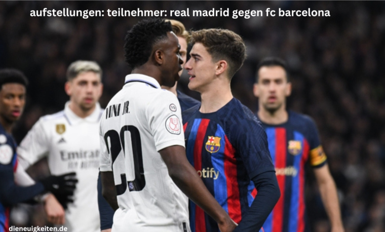 aufstellungen: teilnehmer: real madrid gegen fc barcelona