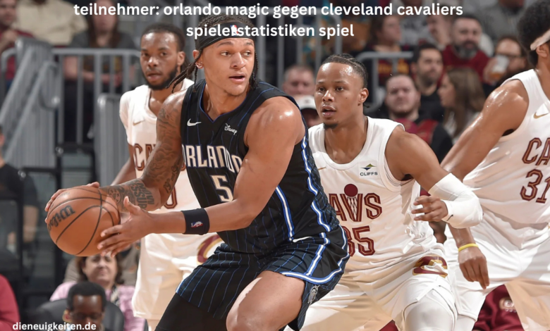 teilnehmer: orlando magic gegen cleveland cavaliers spielerstatistiken spiel