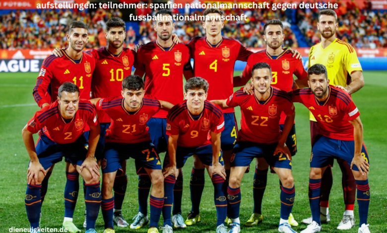 aufstellungen: teilnehmer: spanien nationalmannschaft gegen deutsche fussballnationalmannschaft